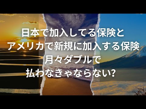 日本で加入してる保険とアメリカで新規に加入する保険を月々ダブルで払わなきゃならない？恵美子さんに聞いてみた答えが衝撃的だった！