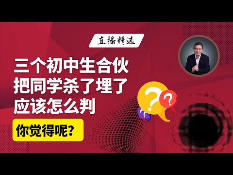 邯郸的三个初中生合伙把同学杀了，埋了，你觉得应该怎么判？【直播精选】第479期