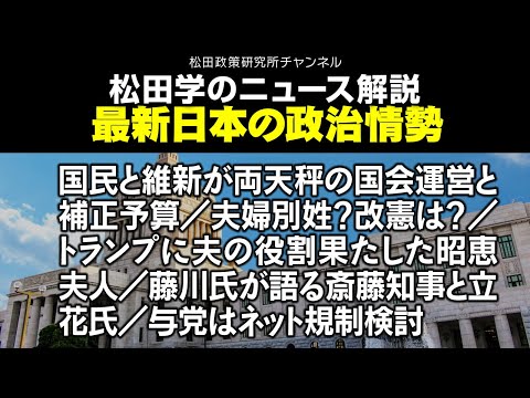 松田学のニュース解説　最新日本の政治情勢　国民と維新が両天秤の国会運営と補正予算／夫婦別姓？改憲は？／トランプに夫の役割果たした昭恵夫人／藤川氏が語る斎藤知事と立花氏／与党はネット規制検討