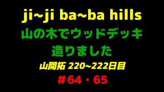 #64・65　ウッドデッキ作る合体版　　山開拓 190~204日目　jijibabahills　2304m