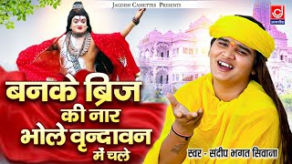 बनके ब्रज की नार भोले वृन्दावन में चले |Bhole Vrindavan Ko Chale |Bhagat Sandeep Siwana