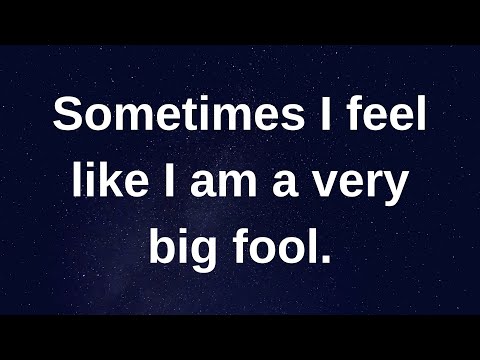 Sometimes I feel like I am a very big fool..... love messages current thoughts and feelings