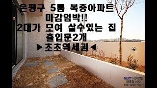 은평구나홀로아파트-5룸아파트-복층테라스정원-두식구가살수 있는집-출입문2개-초역세권[넥스트하우스]