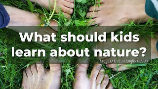 What should kids learn about nature? (fragment of my English lesson)