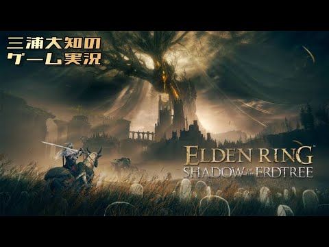 #1【遂に影の地お邪魔します】三浦大知の「エルデンリング SHADOW OF THE ERDTREE」