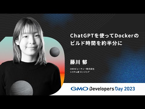 「ChatGPTを使ってDockerのビルド時間を約半分に」藤川郁 GMOビューティー【GMO Developers Day 2023】