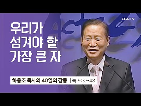 [22강] 우리가 섬겨야 할 가장 큰 자 (누가복음 9:37-48) | 하용조 목사 | 하용조 목사의 40일의 감동