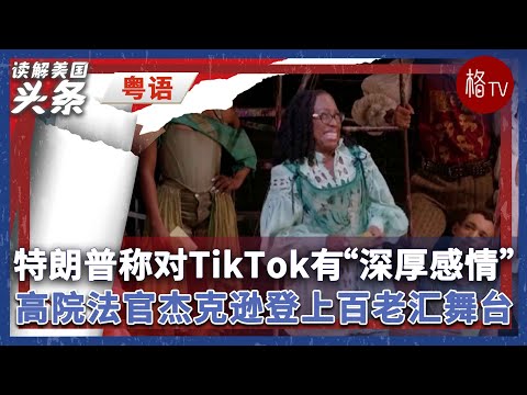 （粤）特朗普称对TikTok怀有“深厚感情”；高院法官杰克逊登上百老汇舞台【读解美国头条】01142