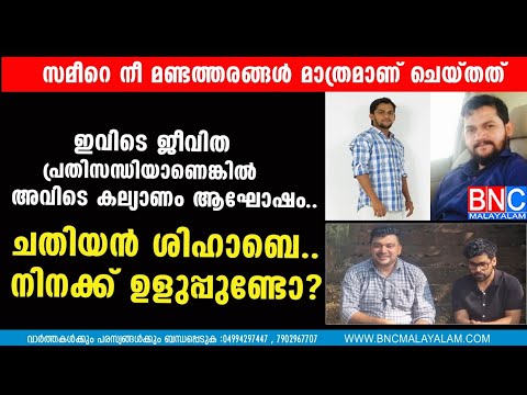 സമീറെ  നീ കാണിച്ചത് മണ്ടത്തരമാണ്, നീ പെട്ടുപോയത്  ഉളുപ്പില്ലാത്ത ശിഹാബിന്റെ മുന്നിലാണ്