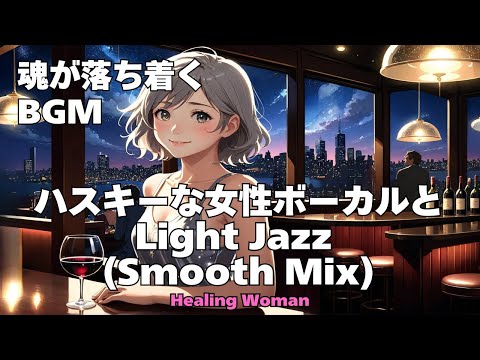 作業用BGM  Jazz Woman Vocal「ハスキーな女性ボーカルとLightジャズ(Smooth Mix)」asmr　 魂が落ち着く husky vocal 【Healing Woman】