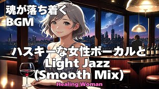 作業用BGM  Jazz Woman Vocal「ハスキーな女性ボーカルとLightジャズ(Smooth Mix)」asmr　 魂が落ち着く husky vocal 【Healing Woman】