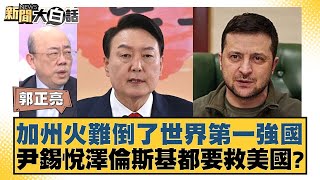 加州火難倒了世界第一強國 尹錫悅澤倫斯基都要救美國？【新聞大白話】20250113-11｜郭正亮 謝寒冰 嚴震生