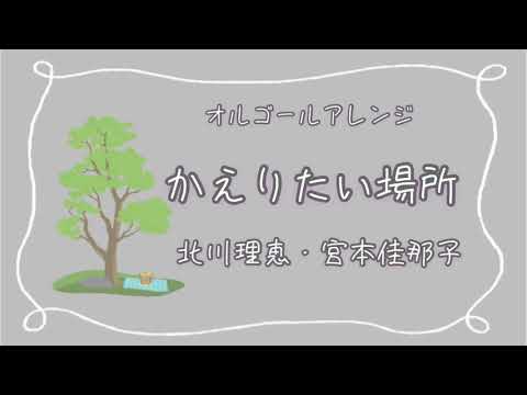 【オルゴール】北川理恵・宮本佳那子『かえりたい場所』