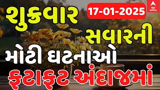 Morning News LIVE | જુઓ શુક્રવાર સવારના સૌથી મોટા સમાચારોની એક ઝલક | Abp Asmita | 17-1-2025