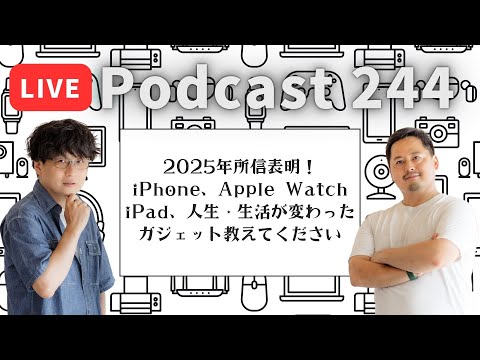 【Podcast Live】ep. 244：2025年所信表明！iPhone、Apple Watch、iPad、人生・生活が変わったガジェット教えてください