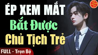 Truyện Hay Đêm Nay: ÉP XEM MẮT BẮT ĐƯỢC CHỦ TỊCH TRẺ [Full] Truyện Ngôn Tình Đêm Khuya Hay Nhất