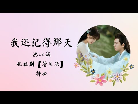 【动态歌词】我还记得那天 | 沈以诚 Eason Shen | 电视剧【苍兰决 Love Between Fairy and Devil】 插曲 OST ENG SUBS