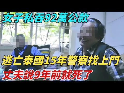 女子私吞92萬公款，逃亡泰國15年，警察找上門：丈夫說9年前就死了！【異聞獵手】#奇聞 #案件 #真相 #揭秘