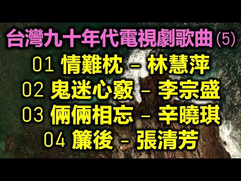 台灣九十年代電視劇歌曲 (5)（内附歌詞）01 情難枕 – 林慧萍；02 鬼迷心竅 – 李宗盛；03 倆倆相忘 – 辛曉琪；04 簾後 - 張清芳