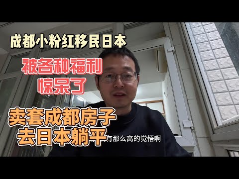 成都小粉红移民日本 被各种福利惊呆了 受了刺激不回国了|卖套成都房子就能去日本躺平 约吗？