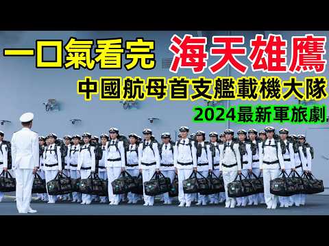 一口氣看完【海天雄鷹】中國航母首支艦載機試飛大隊，1~35全集完整版，2024最新軍旅劇，朱亞文、侯勇、李幼斌、王珞丹新劇