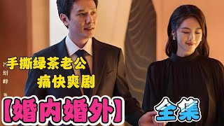 一口气看完【婚内婚外】全集！手撕绿茶老公！痛快爽剧！