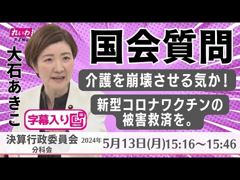 大石あきこ【介護を崩壊させる気か！／新型コロナワクチンの被害救済を。】 2024.5.13 決算行政監視委員会 字幕入りフル