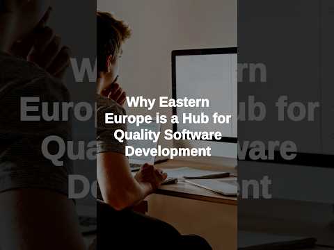 Why Eastern Europe is a Hub for Quality Software Development