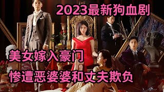 2023最新狗血复仇剧！清纯美女嫁入豪门，惨遭恶婆婆和老公欺负，开始疯狂复仇！《优雅的帝国》上