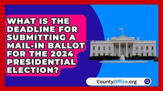 What Is the Deadline for Submitting a Mail-in Ballot for the 2024 Presidential Election?