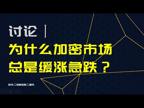 讨论丨为什么加密市场涨得慢跌的快？什么情况下容易出现急跌？闪崩或者急跌有什么好处？