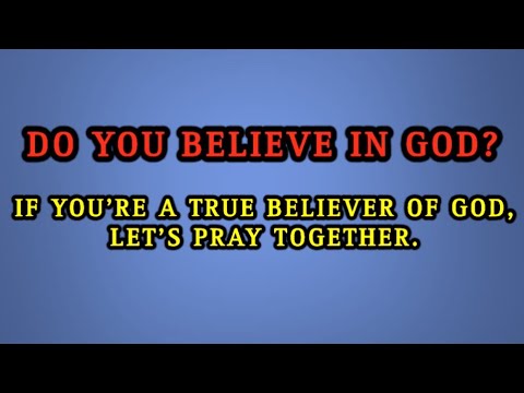 DO YOU BELIEVE IN GOD? IF YOU'RE A TRUE BELIEVER OF GOD, LET'S PRAY TOGETHER.