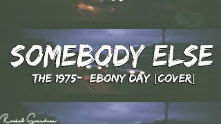 The 1975 - Somebody Else  (Ebony Day Cover) - Lyrics