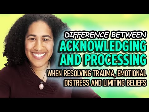 Difference Between Acknowledging and Processing When Resolving Trauma, Distress and Limiting Beliefs