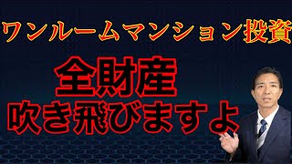 ワンルームマンション投資 財産吹き飛びますよ