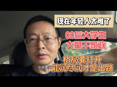 中国经济每况愈下 现在的年轻人太难了 00后大学生大量干家政|格局要打开 能润尽润才是出路