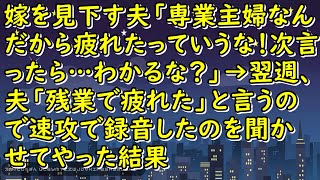 【スカッと】嫁を見下す夫「専業主婦なんだから疲れたっていうな！次言ったら…わかるな？」→翌週、夫「残業で疲れた」と言うので速攻で録音したのを聞かせてやった結果【スカッとじゃぱん】