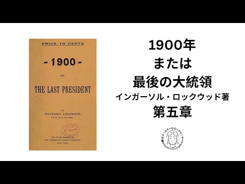 和訳　第五章　「1900年　または最後の大統領」1896年インガーソル・ロックウッド著