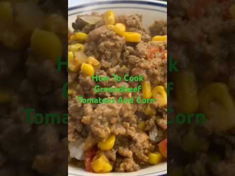 How To Cook Groundbeef  Tomatoes And Corn