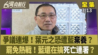 爭議連爆！葉元之恐遭藍棄養？  罷免熱戰！藍還在搞死亡連署？ 【台灣向前行】 2025.03.13