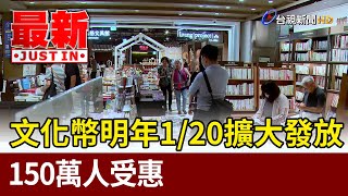 文化幣明年1/20擴大發放 150萬人受惠【最新快訊】