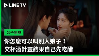 【公子無雙】EP03精華：你怎麼可以叫別人娘子！交杯酒計畫結果自己先吃醋 | LINE TV 共享追劇生活