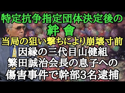 特定抗争指定団体決定後の絆會 当局の狙い撃ちにより崩壊寸前 因縁の三代目山健組 繁田誠治会長の息子への傷害事件で幹部3名逮捕