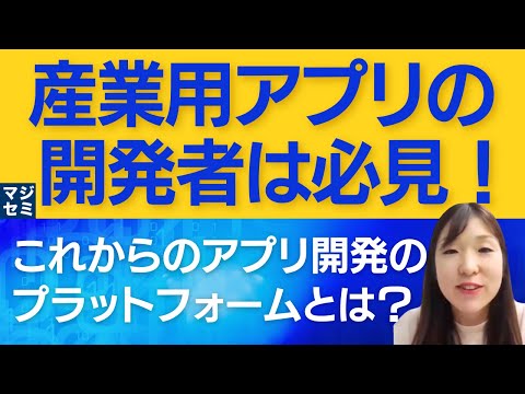 【産業用アプリ開発者向け】これからのアプリ開発のプラットフォームとは？