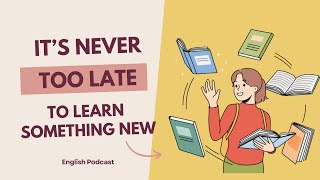 It's Never Too Late to Learn Something New | English Podcast #englishpodcast