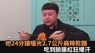 吃到臉脹紅爆汗！他24分鐘嗑光「2.7公斤麻辣乾麵」　笑曝：用盡生命在吃－全民話燒