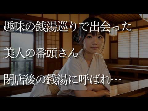 【大人の事情】趣味の銭湯巡りで出会った美人の番頭さん。すぐに仲良くなり、閉店後の銭湯に呼ばれ…