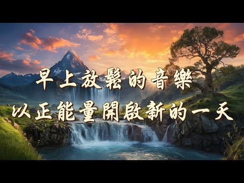 輕音樂 🎶早上聽的好歌, 大自然清澈,美妙的音樂 - 每天調心洗滌心性♬❤♫ 正能量,早晨音樂無廣告