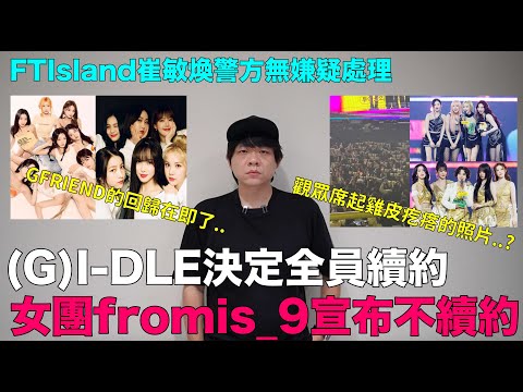 (G)I-DLE決定全員續約/fromis_9宣布不續約/觀眾席起雞皮疙瘩的照片?/GFRIEND的回歸在即了/FTIsland崔敏煥警方無嫌疑處理｜DenQ