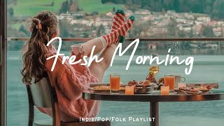 Fresh Morning | Songs to say hello a new day  ❤  Positive vibes |Indie/Pop/Folk/Acoustic Playlist